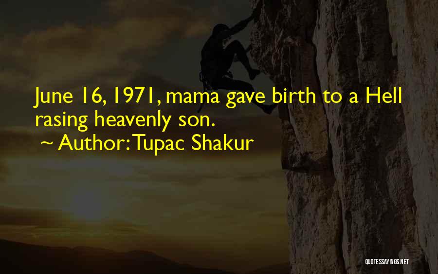 Tupac Shakur Quotes: June 16, 1971, Mama Gave Birth To A Hell Rasing Heavenly Son.
