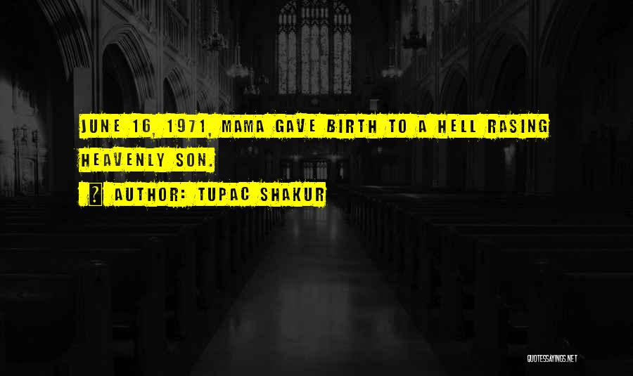 Tupac Shakur Quotes: June 16, 1971, Mama Gave Birth To A Hell Rasing Heavenly Son.