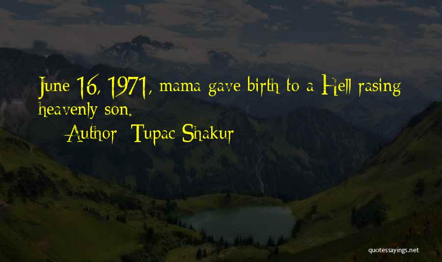 Tupac Shakur Quotes: June 16, 1971, Mama Gave Birth To A Hell Rasing Heavenly Son.