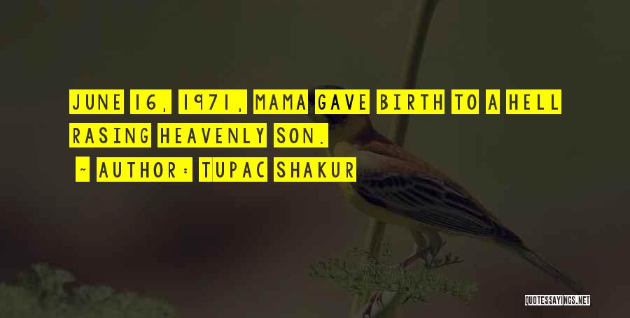 Tupac Shakur Quotes: June 16, 1971, Mama Gave Birth To A Hell Rasing Heavenly Son.