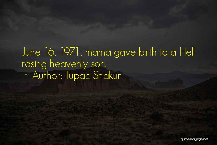 Tupac Shakur Quotes: June 16, 1971, Mama Gave Birth To A Hell Rasing Heavenly Son.