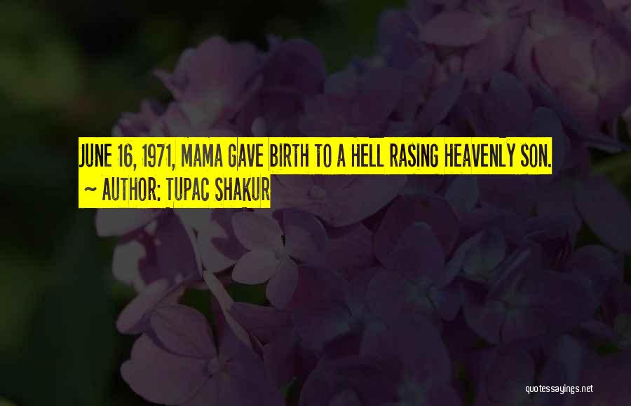 Tupac Shakur Quotes: June 16, 1971, Mama Gave Birth To A Hell Rasing Heavenly Son.