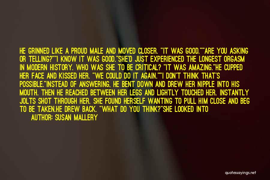 Susan Mallery Quotes: He Grinned Like A Proud Male And Moved Closer. It Was Good.are You Asking Or Telling?i Know It Was Good.she'd