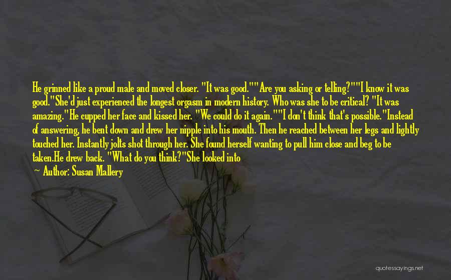 Susan Mallery Quotes: He Grinned Like A Proud Male And Moved Closer. It Was Good.are You Asking Or Telling?i Know It Was Good.she'd