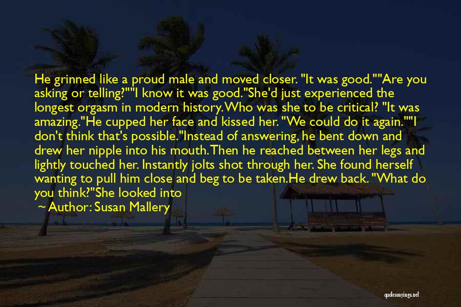 Susan Mallery Quotes: He Grinned Like A Proud Male And Moved Closer. It Was Good.are You Asking Or Telling?i Know It Was Good.she'd