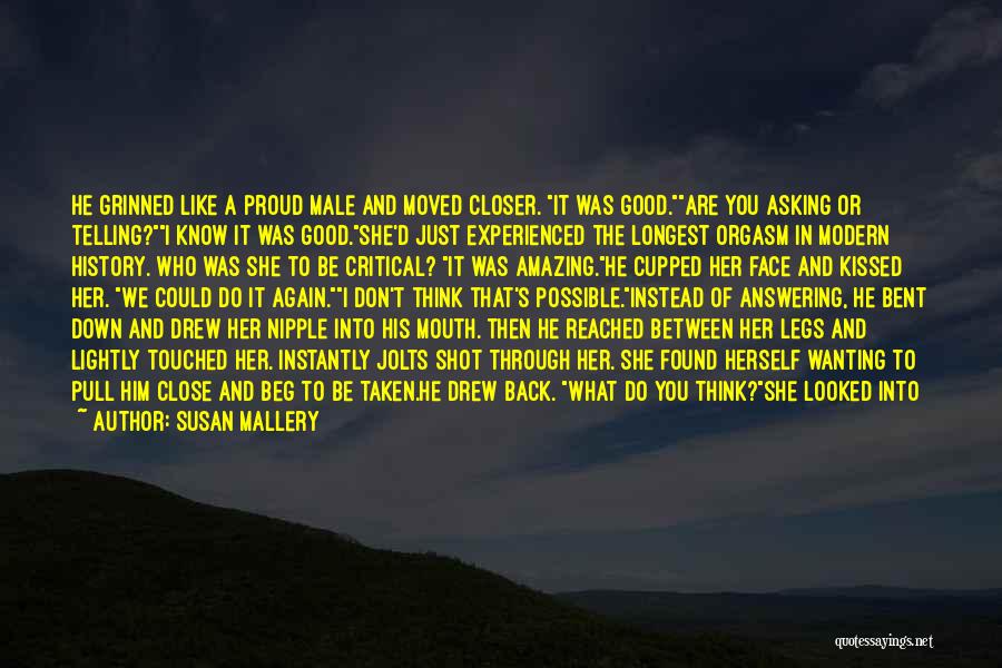 Susan Mallery Quotes: He Grinned Like A Proud Male And Moved Closer. It Was Good.are You Asking Or Telling?i Know It Was Good.she'd