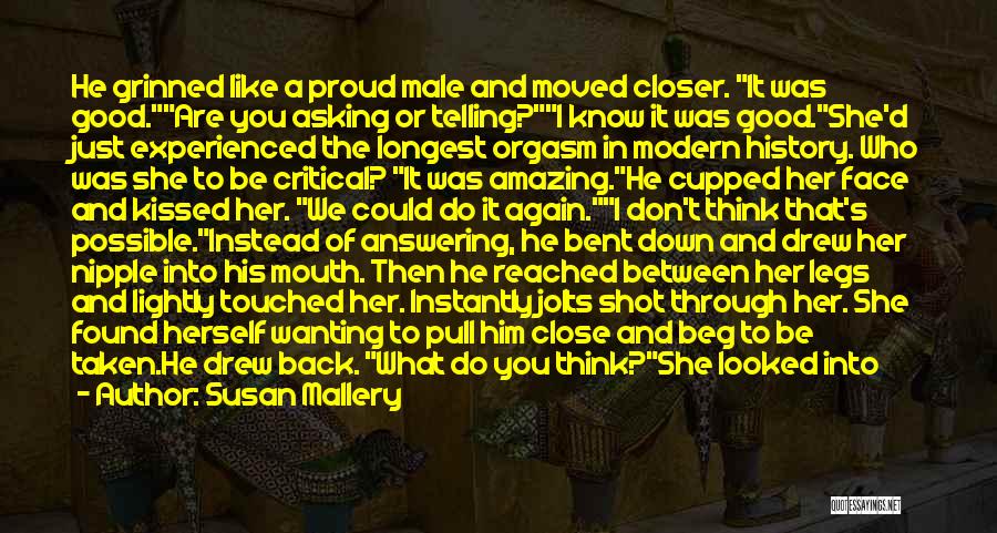 Susan Mallery Quotes: He Grinned Like A Proud Male And Moved Closer. It Was Good.are You Asking Or Telling?i Know It Was Good.she'd