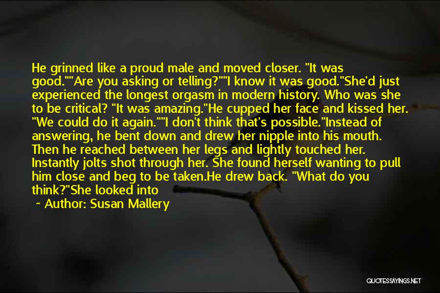 Susan Mallery Quotes: He Grinned Like A Proud Male And Moved Closer. It Was Good.are You Asking Or Telling?i Know It Was Good.she'd