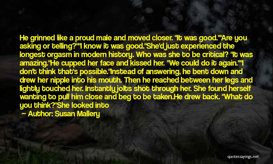 Susan Mallery Quotes: He Grinned Like A Proud Male And Moved Closer. It Was Good.are You Asking Or Telling?i Know It Was Good.she'd