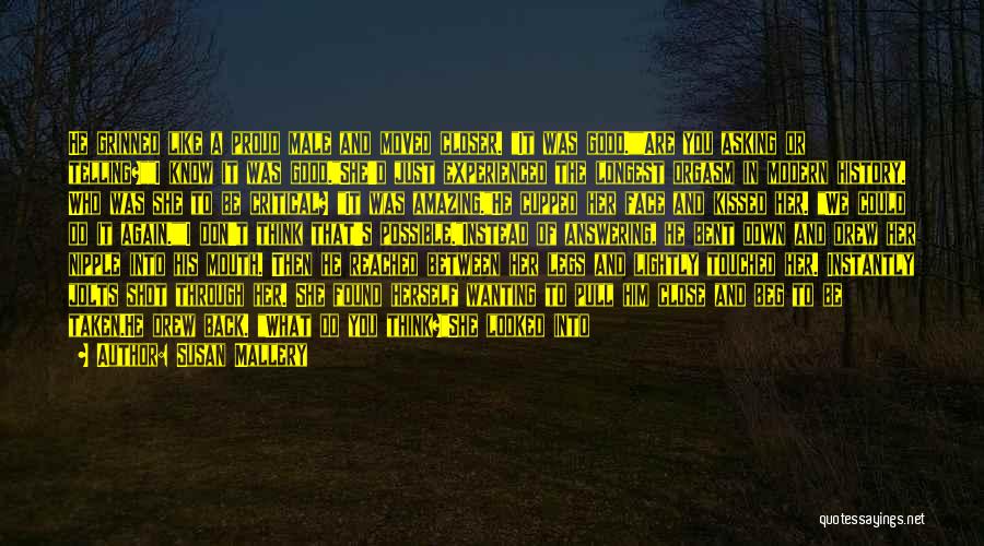 Susan Mallery Quotes: He Grinned Like A Proud Male And Moved Closer. It Was Good.are You Asking Or Telling?i Know It Was Good.she'd