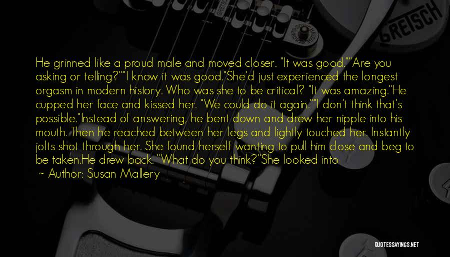 Susan Mallery Quotes: He Grinned Like A Proud Male And Moved Closer. It Was Good.are You Asking Or Telling?i Know It Was Good.she'd