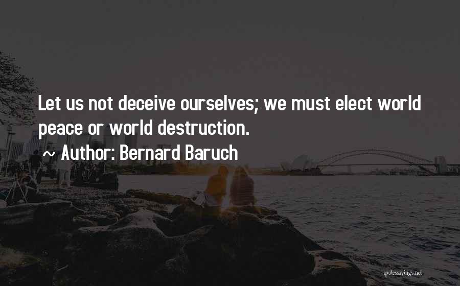 Bernard Baruch Quotes: Let Us Not Deceive Ourselves; We Must Elect World Peace Or World Destruction.