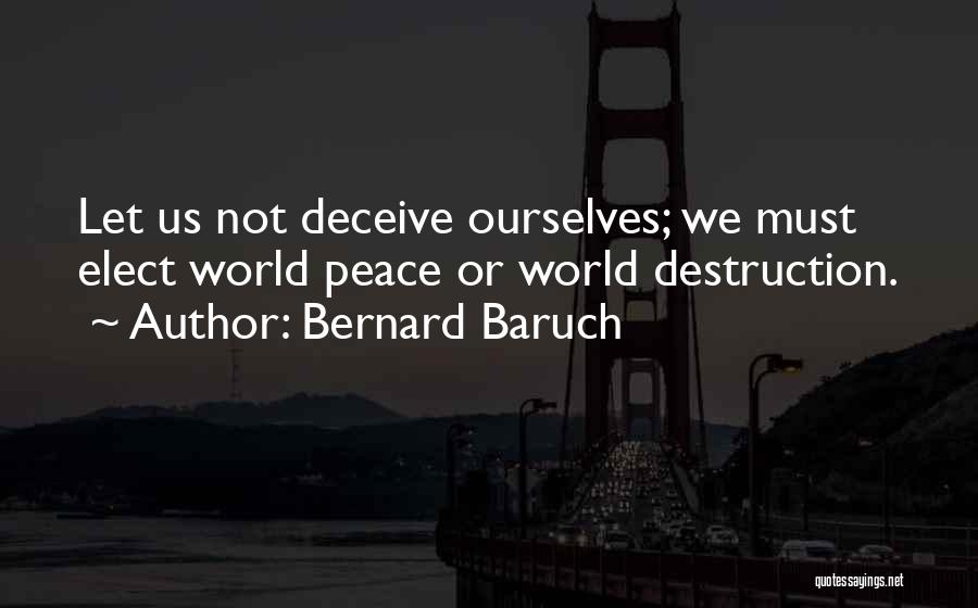 Bernard Baruch Quotes: Let Us Not Deceive Ourselves; We Must Elect World Peace Or World Destruction.