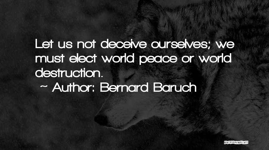 Bernard Baruch Quotes: Let Us Not Deceive Ourselves; We Must Elect World Peace Or World Destruction.