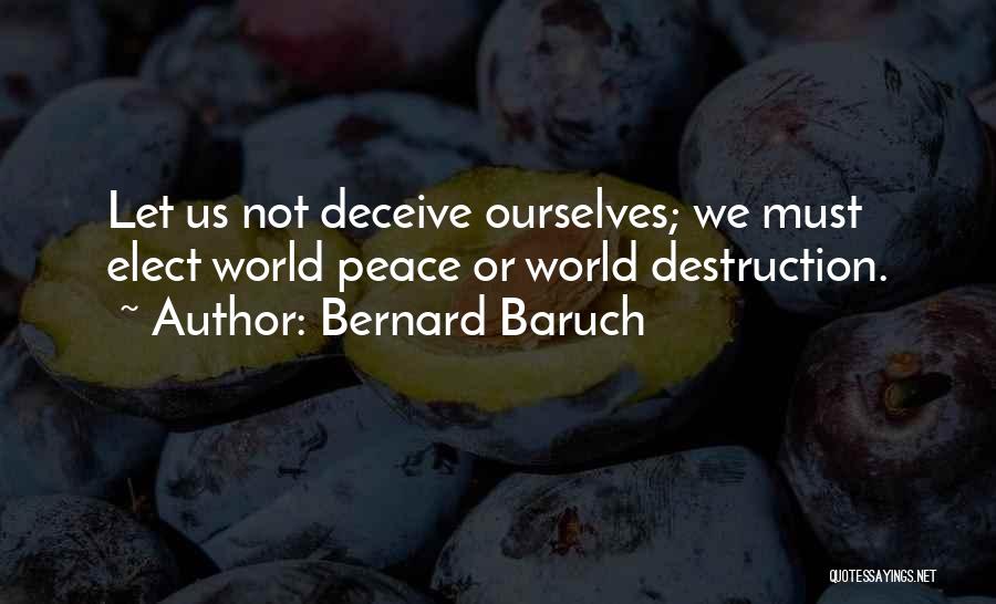 Bernard Baruch Quotes: Let Us Not Deceive Ourselves; We Must Elect World Peace Or World Destruction.