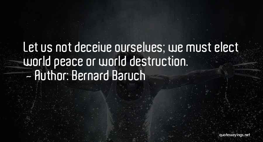 Bernard Baruch Quotes: Let Us Not Deceive Ourselves; We Must Elect World Peace Or World Destruction.