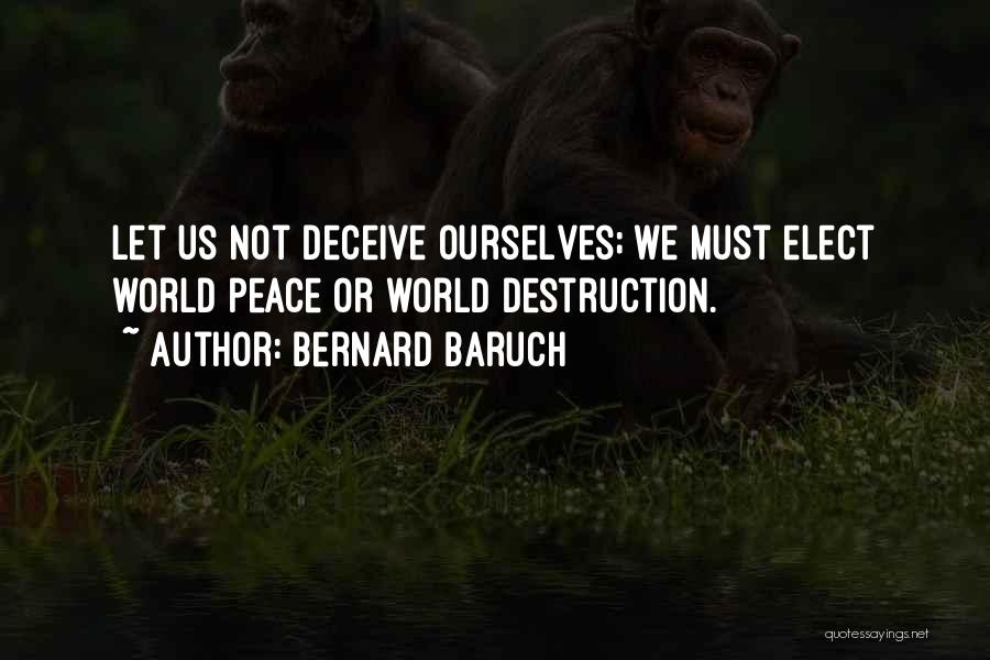 Bernard Baruch Quotes: Let Us Not Deceive Ourselves; We Must Elect World Peace Or World Destruction.