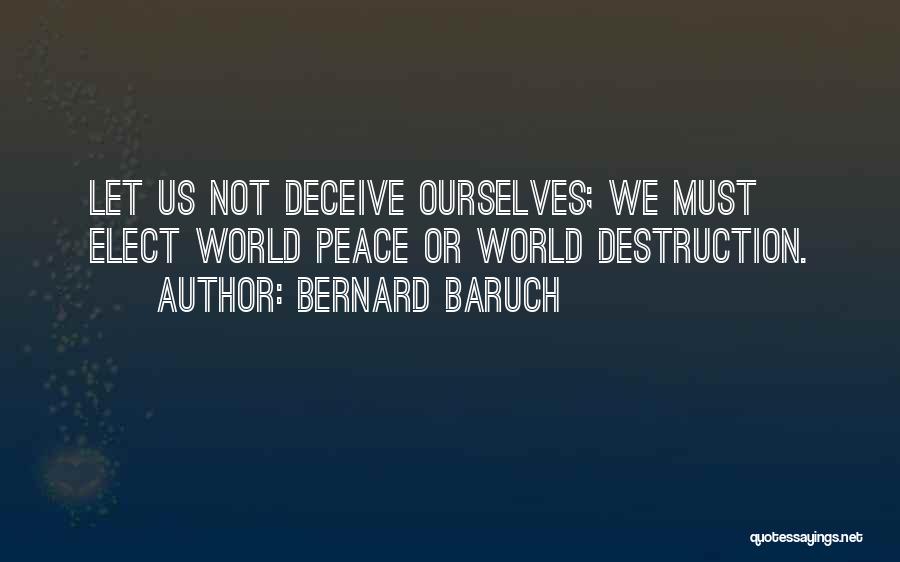 Bernard Baruch Quotes: Let Us Not Deceive Ourselves; We Must Elect World Peace Or World Destruction.