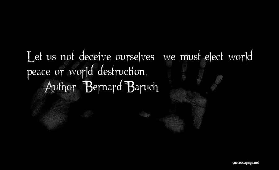 Bernard Baruch Quotes: Let Us Not Deceive Ourselves; We Must Elect World Peace Or World Destruction.