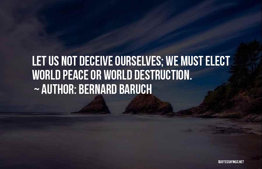 Bernard Baruch Quotes: Let Us Not Deceive Ourselves; We Must Elect World Peace Or World Destruction.
