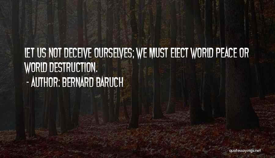 Bernard Baruch Quotes: Let Us Not Deceive Ourselves; We Must Elect World Peace Or World Destruction.