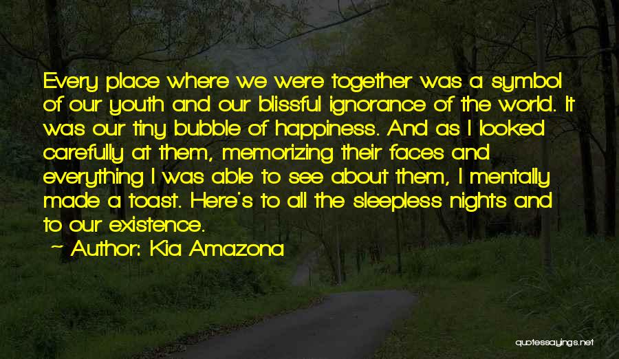 Kia Amazona Quotes: Every Place Where We Were Together Was A Symbol Of Our Youth And Our Blissful Ignorance Of The World. It