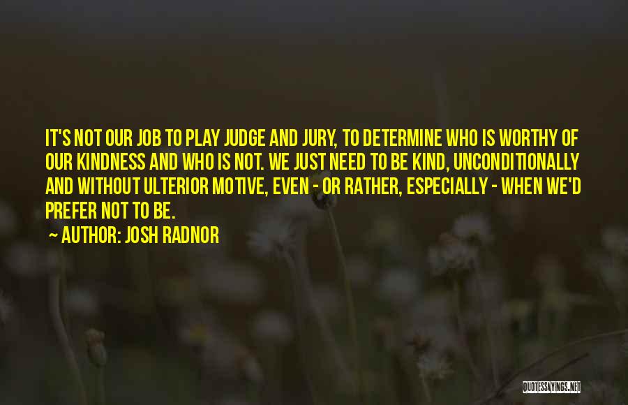 Josh Radnor Quotes: It's Not Our Job To Play Judge And Jury, To Determine Who Is Worthy Of Our Kindness And Who Is