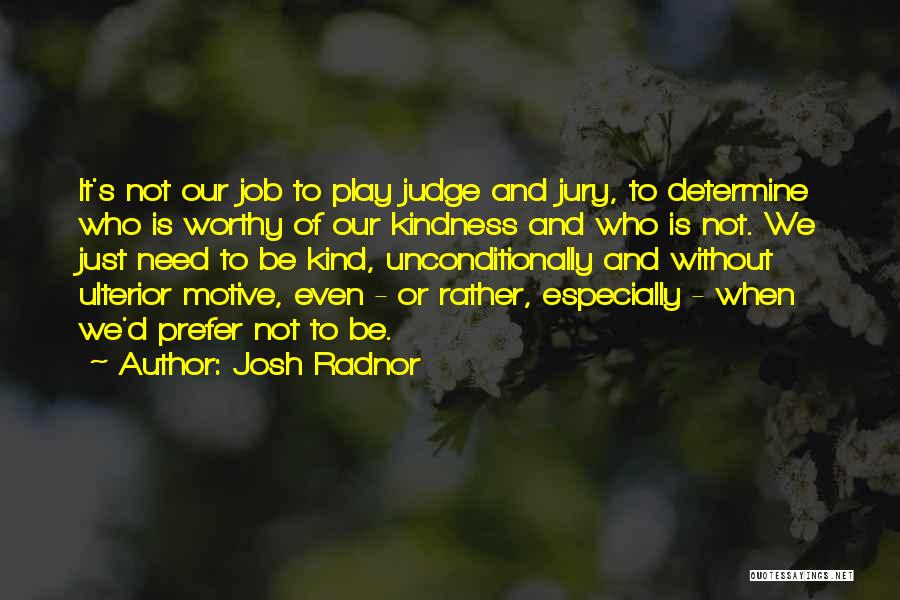 Josh Radnor Quotes: It's Not Our Job To Play Judge And Jury, To Determine Who Is Worthy Of Our Kindness And Who Is