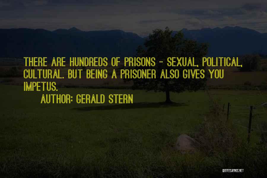 Gerald Stern Quotes: There Are Hundreds Of Prisons - Sexual, Political, Cultural. But Being A Prisoner Also Gives You Impetus.