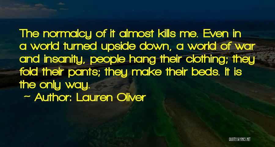 Lauren Oliver Quotes: The Normalcy Of It Almost Kills Me. Even In A World Turned Upside Down, A World Of War And Insanity,