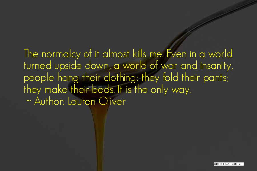 Lauren Oliver Quotes: The Normalcy Of It Almost Kills Me. Even In A World Turned Upside Down, A World Of War And Insanity,