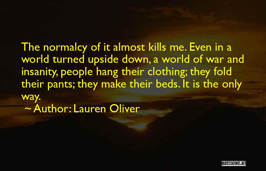 Lauren Oliver Quotes: The Normalcy Of It Almost Kills Me. Even In A World Turned Upside Down, A World Of War And Insanity,