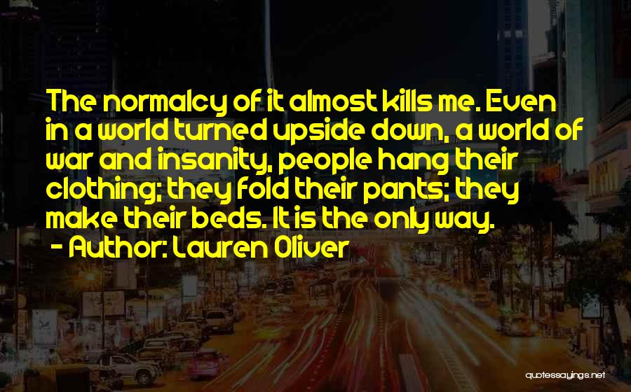 Lauren Oliver Quotes: The Normalcy Of It Almost Kills Me. Even In A World Turned Upside Down, A World Of War And Insanity,