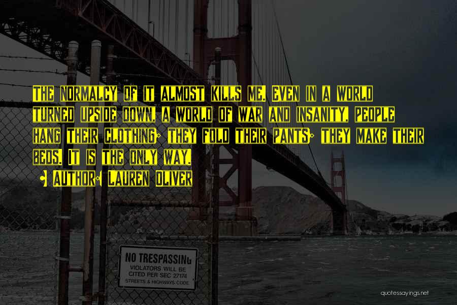 Lauren Oliver Quotes: The Normalcy Of It Almost Kills Me. Even In A World Turned Upside Down, A World Of War And Insanity,