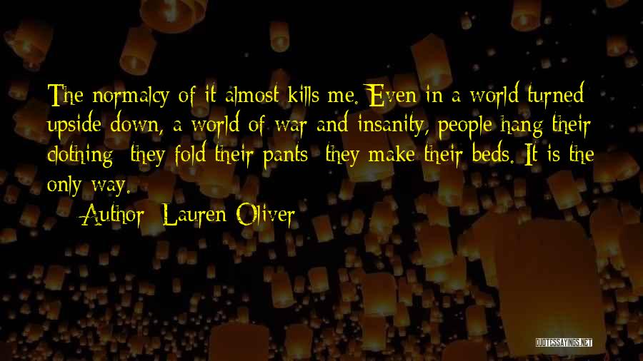 Lauren Oliver Quotes: The Normalcy Of It Almost Kills Me. Even In A World Turned Upside Down, A World Of War And Insanity,