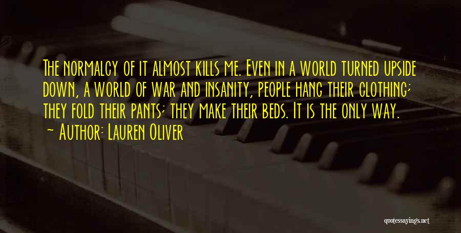 Lauren Oliver Quotes: The Normalcy Of It Almost Kills Me. Even In A World Turned Upside Down, A World Of War And Insanity,