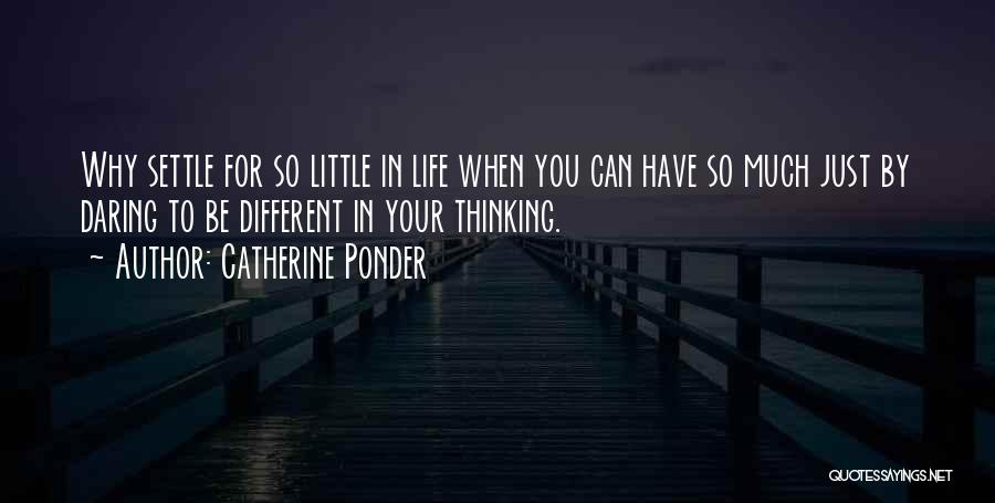 Catherine Ponder Quotes: Why Settle For So Little In Life When You Can Have So Much Just By Daring To Be Different In