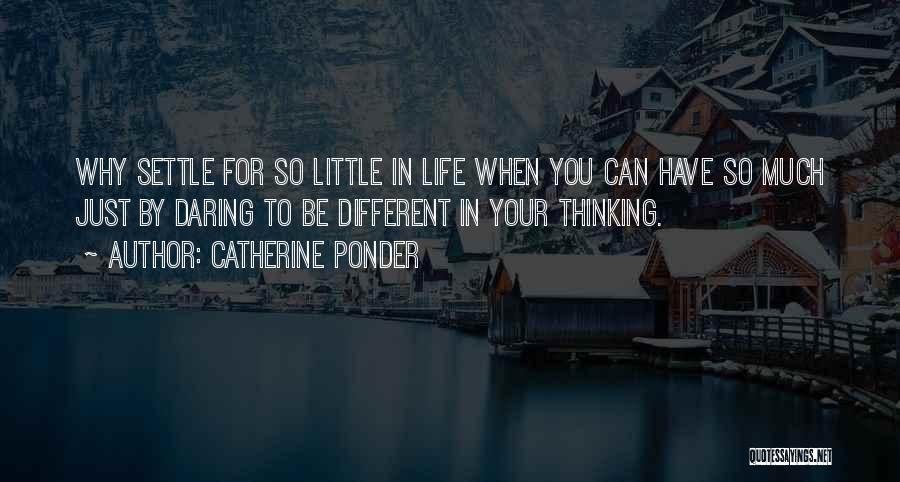 Catherine Ponder Quotes: Why Settle For So Little In Life When You Can Have So Much Just By Daring To Be Different In