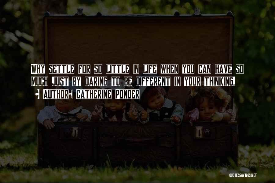 Catherine Ponder Quotes: Why Settle For So Little In Life When You Can Have So Much Just By Daring To Be Different In