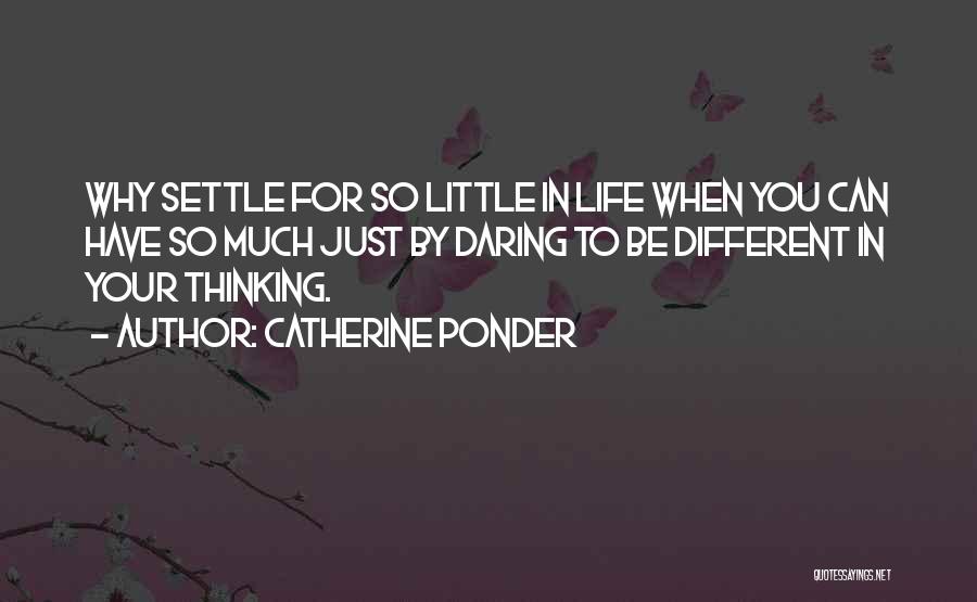 Catherine Ponder Quotes: Why Settle For So Little In Life When You Can Have So Much Just By Daring To Be Different In