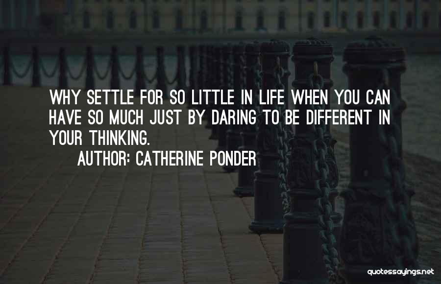 Catherine Ponder Quotes: Why Settle For So Little In Life When You Can Have So Much Just By Daring To Be Different In