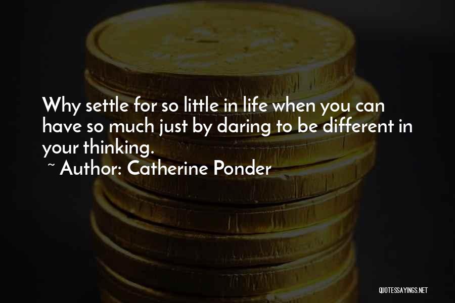 Catherine Ponder Quotes: Why Settle For So Little In Life When You Can Have So Much Just By Daring To Be Different In