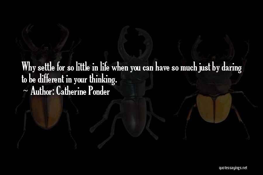 Catherine Ponder Quotes: Why Settle For So Little In Life When You Can Have So Much Just By Daring To Be Different In