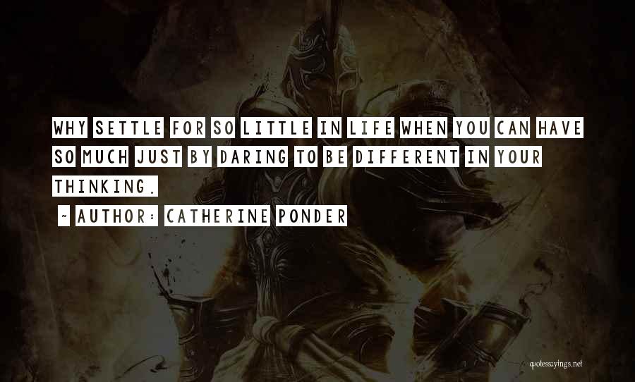 Catherine Ponder Quotes: Why Settle For So Little In Life When You Can Have So Much Just By Daring To Be Different In