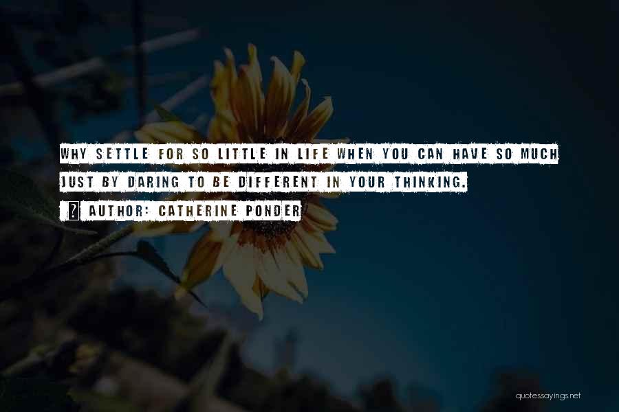 Catherine Ponder Quotes: Why Settle For So Little In Life When You Can Have So Much Just By Daring To Be Different In