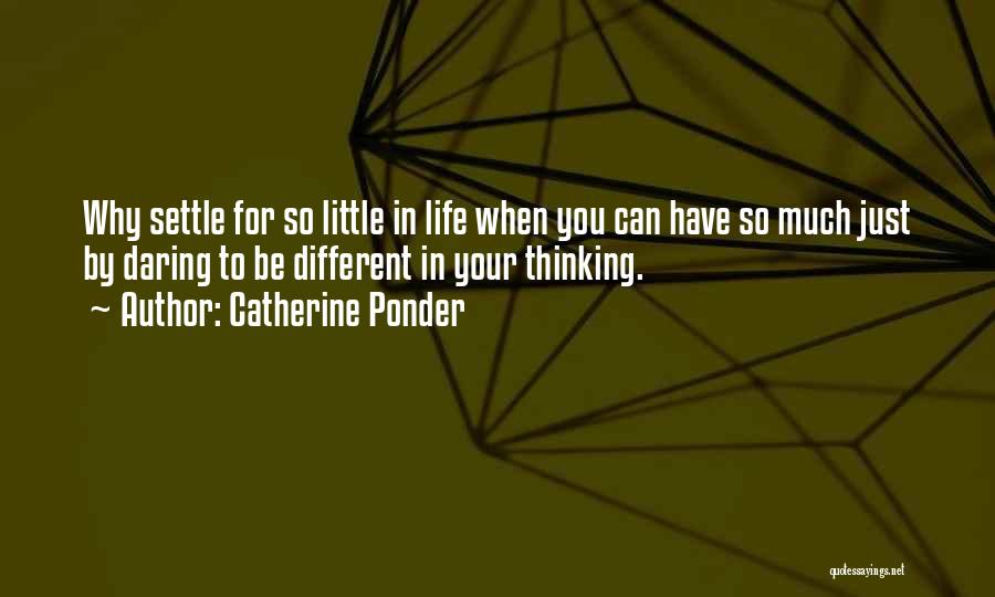 Catherine Ponder Quotes: Why Settle For So Little In Life When You Can Have So Much Just By Daring To Be Different In