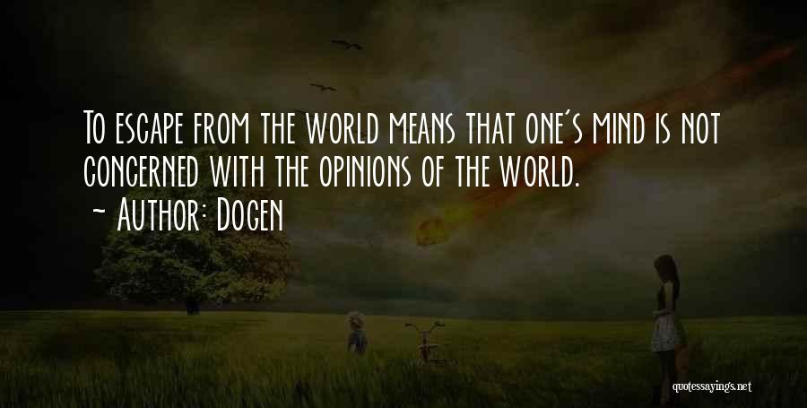 Dogen Quotes: To Escape From The World Means That One's Mind Is Not Concerned With The Opinions Of The World.