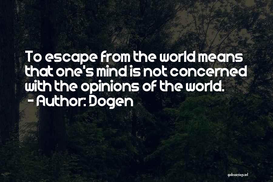 Dogen Quotes: To Escape From The World Means That One's Mind Is Not Concerned With The Opinions Of The World.