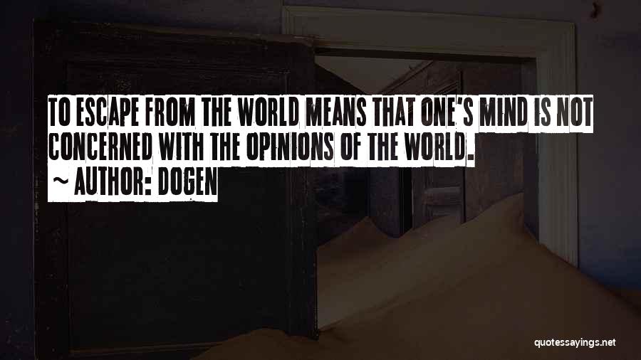 Dogen Quotes: To Escape From The World Means That One's Mind Is Not Concerned With The Opinions Of The World.