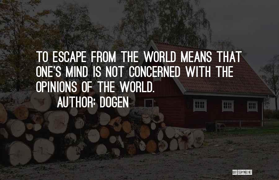 Dogen Quotes: To Escape From The World Means That One's Mind Is Not Concerned With The Opinions Of The World.